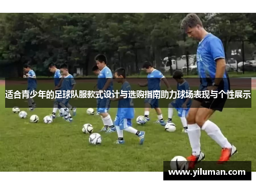 适合青少年的足球队服款式设计与选购指南助力球场表现与个性展示
