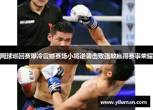 网球巡回赛爆冷震撼赛场小将逆袭击败强敌赢得赛事荣耀